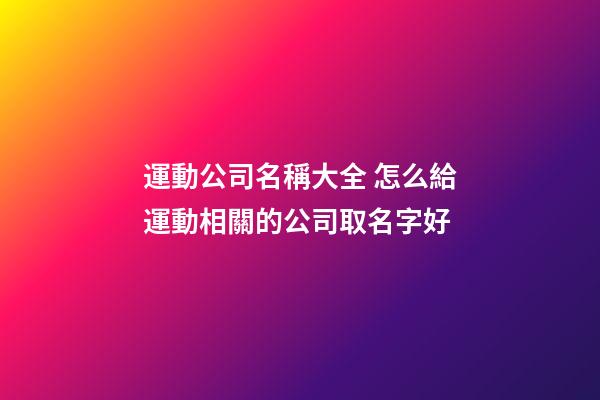 運動公司名稱大全 怎么給運動相關的公司取名字好-第1張-公司起名-玄機派